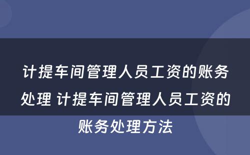 计提车间管理人员工资的账务处理 计提车间管理人员工资的账务处理方法