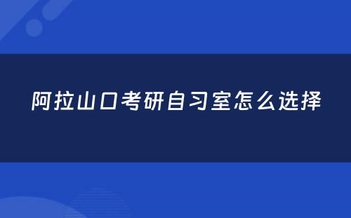 阿拉山口考研自习室怎么选择