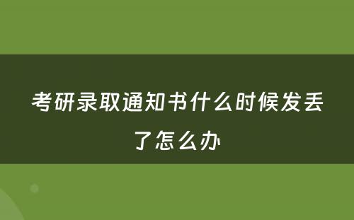 考研录取通知书什么时候发丢了怎么办 