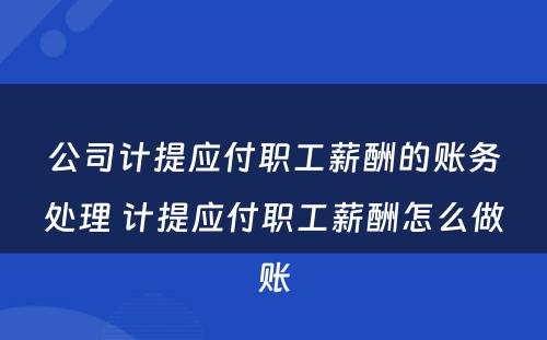 公司计提应付职工薪酬的账务处理 计提应付职工薪酬怎么做账