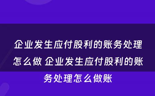 企业发生应付股利的账务处理怎么做 企业发生应付股利的账务处理怎么做账