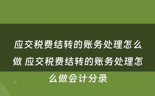 应交税费结转的账务处理怎么做 应交税费结转的账务处理怎么做会计分录