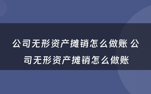 公司无形资产摊销怎么做账 公司无形资产摊销怎么做账