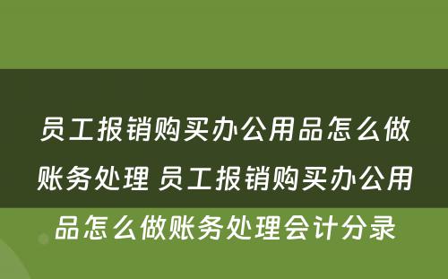 员工报销购买办公用品怎么做账务处理 员工报销购买办公用品怎么做账务处理会计分录