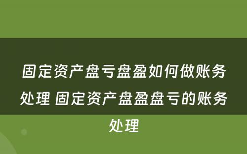 固定资产盘亏盘盈如何做账务处理 固定资产盘盈盘亏的账务处理