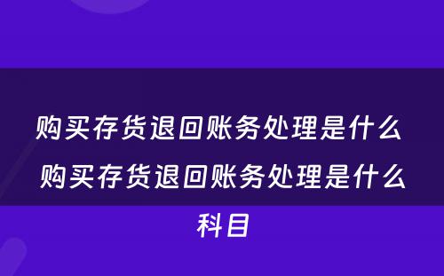 购买存货退回账务处理是什么 购买存货退回账务处理是什么科目