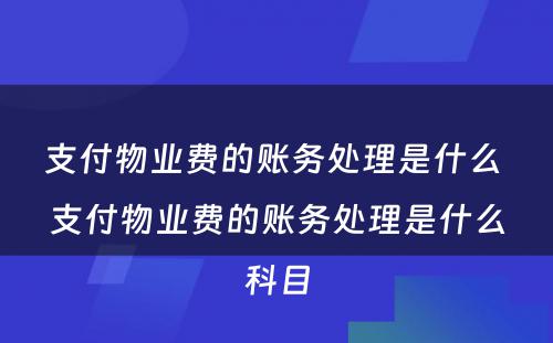 支付物业费的账务处理是什么 支付物业费的账务处理是什么科目