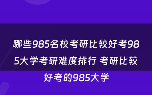 哪些985名校考研比较好考985大学考研难度排行 考研比较好考的985大学