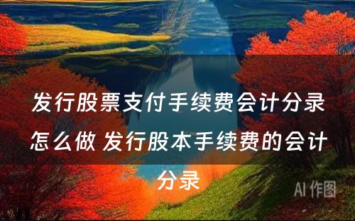 发行股票支付手续费会计分录怎么做 发行股本手续费的会计分录