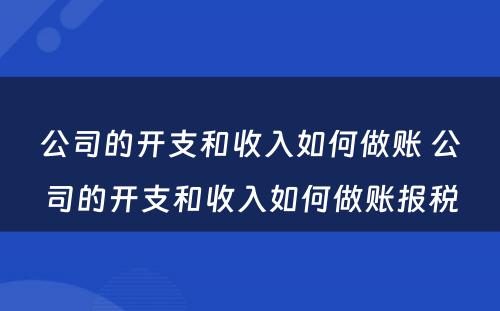 公司的开支和收入如何做账 公司的开支和收入如何做账报税