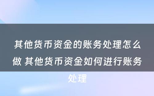 其他货币资金的账务处理怎么做 其他货币资金如何进行账务处理