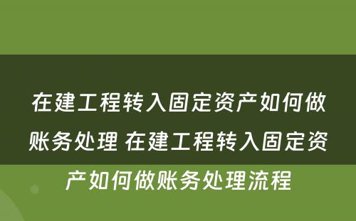 在建工程转入固定资产如何做账务处理 在建工程转入固定资产如何做账务处理流程