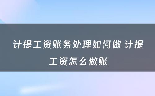 计提工资账务处理如何做 计提工资怎么做账