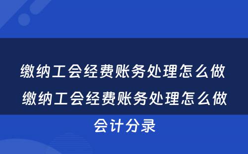 缴纳工会经费账务处理怎么做 缴纳工会经费账务处理怎么做会计分录