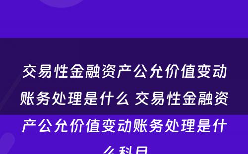 交易性金融资产公允价值变动账务处理是什么 交易性金融资产公允价值变动账务处理是什么科目