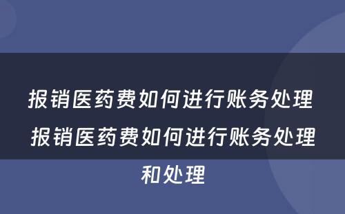 报销医药费如何进行账务处理 报销医药费如何进行账务处理和处理