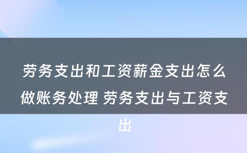 劳务支出和工资薪金支出怎么做账务处理 劳务支出与工资支出