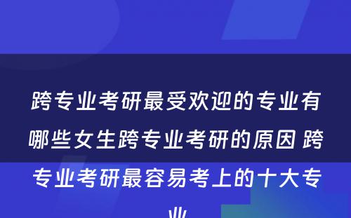 跨专业考研最受欢迎的专业有哪些女生跨专业考研的原因 跨专业考研最容易考上的十大专业