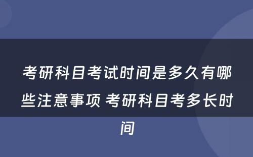 考研科目考试时间是多久有哪些注意事项 考研科目考多长时间