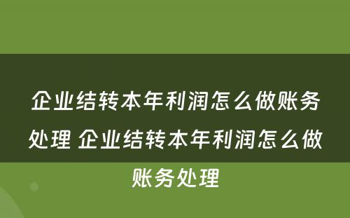 企业结转本年利润怎么做账务处理 企业结转本年利润怎么做账务处理