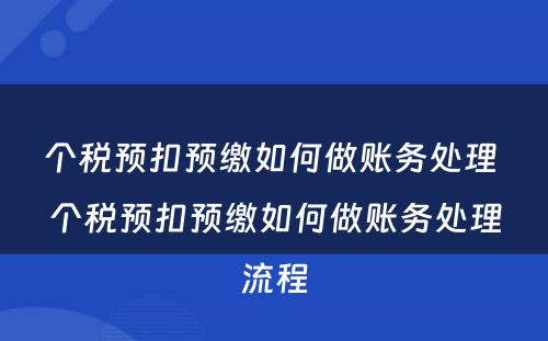 个税预扣预缴如何做账务处理 个税预扣预缴如何做账务处理流程