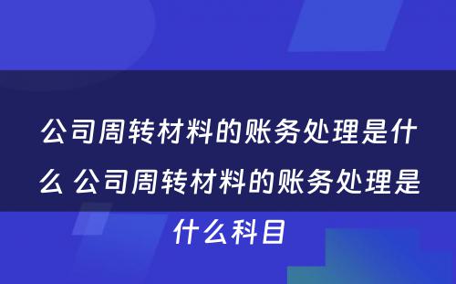 公司周转材料的账务处理是什么 公司周转材料的账务处理是什么科目