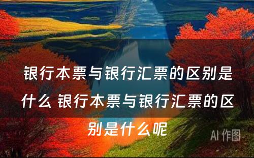 银行本票与银行汇票的区别是什么 银行本票与银行汇票的区别是什么呢