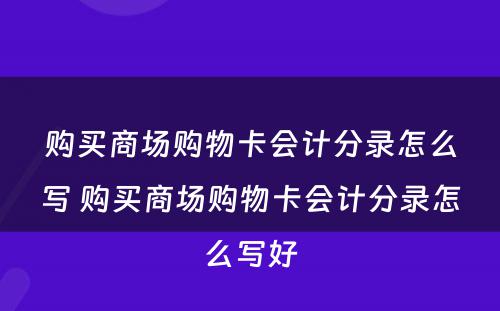 购买商场购物卡会计分录怎么写 购买商场购物卡会计分录怎么写好