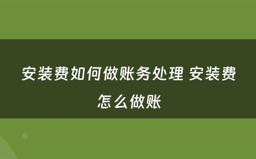 安装费如何做账务处理 安装费怎么做账