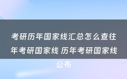 考研历年国家线汇总怎么查往年考研国家线 历年考研国家线公布