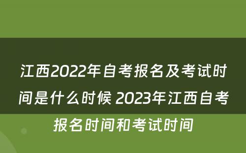 江西2022年自考报名及考试时间是什么时候 2023年江西自考报名时间和考试时间