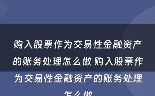 购入股票作为交易性金融资产的账务处理怎么做 购入股票作为交易性金融资产的账务处理怎么做