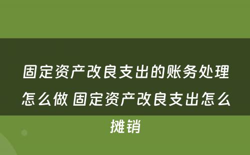 固定资产改良支出的账务处理怎么做 固定资产改良支出怎么摊销