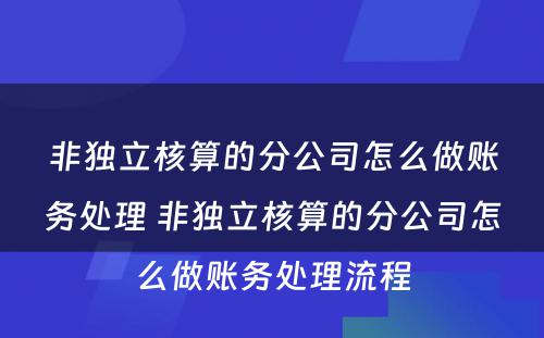 非独立核算的分公司怎么做账务处理 非独立核算的分公司怎么做账务处理流程