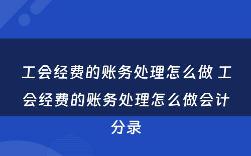 工会经费的账务处理怎么做 工会经费的账务处理怎么做会计分录