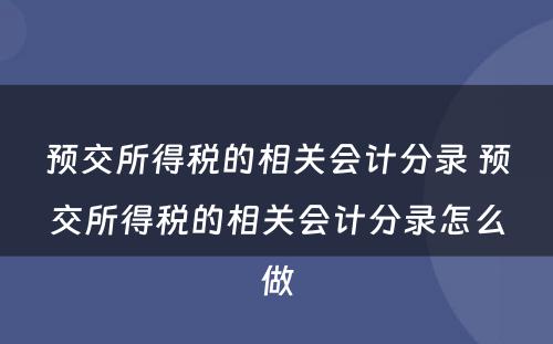 预交所得税的相关会计分录 预交所得税的相关会计分录怎么做