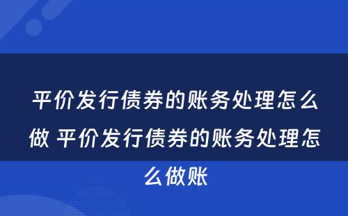 平价发行债券的账务处理怎么做 平价发行债券的账务处理怎么做账