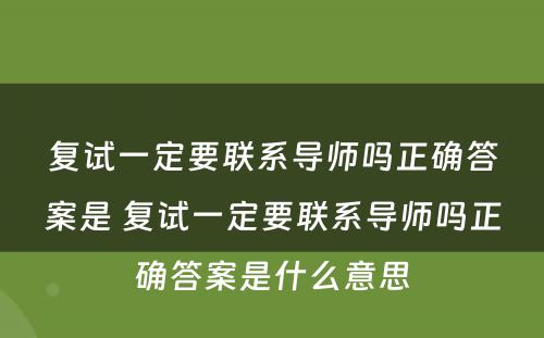 复试一定要联系导师吗正确答案是 复试一定要联系导师吗正确答案是什么意思