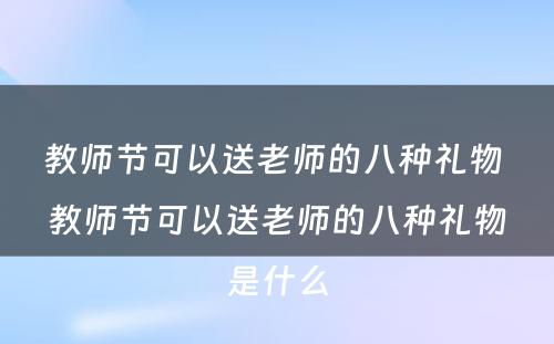 教师节可以送老师的八种礼物 教师节可以送老师的八种礼物是什么