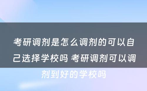 考研调剂是怎么调剂的可以自己选择学校吗 考研调剂可以调剂到好的学校吗