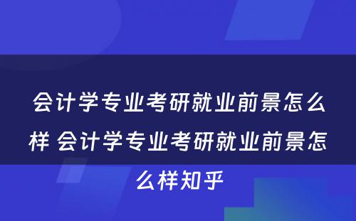 会计学专业考研就业前景怎么样 会计学专业考研就业前景怎么样知乎