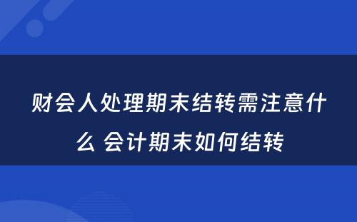 财会人处理期末结转需注意什么 会计期末如何结转