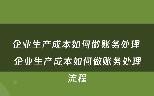 企业生产成本如何做账务处理 企业生产成本如何做账务处理流程