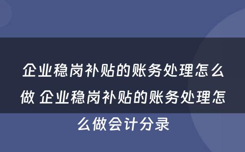 企业稳岗补贴的账务处理怎么做 企业稳岗补贴的账务处理怎么做会计分录