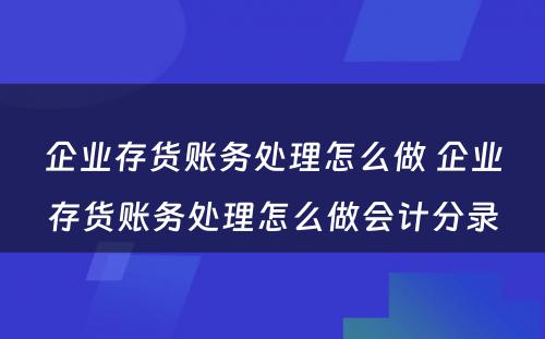 企业存货账务处理怎么做 企业存货账务处理怎么做会计分录