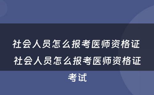 社会人员怎么报考医师资格证 社会人员怎么报考医师资格证考试