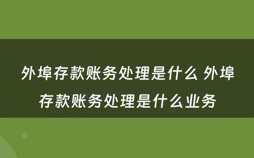 外埠存款账务处理是什么 外埠存款账务处理是什么业务