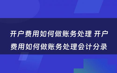 开户费用如何做账务处理 开户费用如何做账务处理会计分录