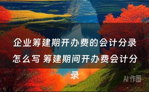 企业筹建期开办费的会计分录怎么写 筹建期间开办费会计分录