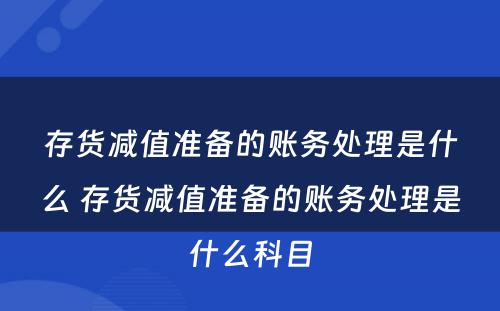 存货减值准备的账务处理是什么 存货减值准备的账务处理是什么科目